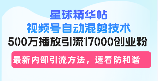 星球精华帖视频号自动混剪技术,500万播放引流17000创业粉,最新内部引...-俗人圈网创