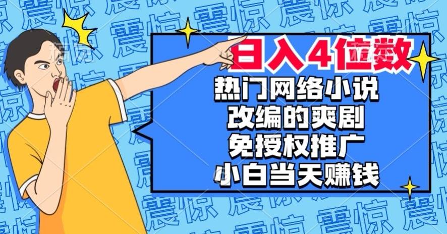 热门网络小说改编的爽剧，免授权推广，新人当天就能赚钱，日入4位数【揭秘】-俗人圈网创