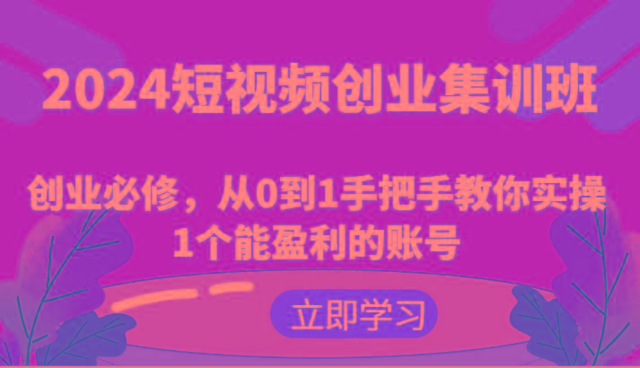2024短视频创业集训班：创业必修，从0到1手把手教你实操1个能盈利的账号-俗人圈网创