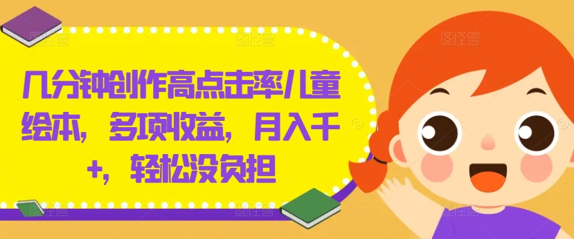 几分钟创作高点击率儿童绘本，多项收益，月入千+，轻松没负担【揭秘】-俗人圈网创