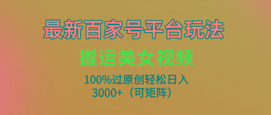 (9852期)最新百家号平台玩法，搬运美女视频100%过原创大揭秘，轻松日入3000+(可…-俗人圈网创