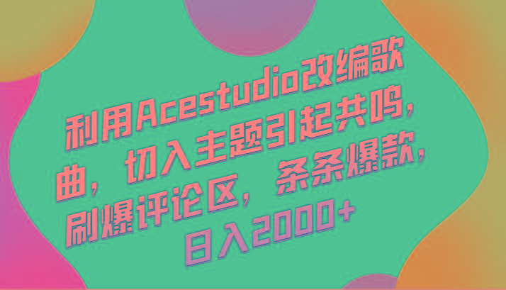 利用Acestudio改编歌曲，切入主题引起共鸣，刷爆评论区，条条爆款，日入2000+-俗人圈网创