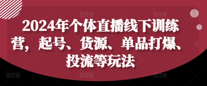 2024年个体直播训练营，起号、货源、单品打爆、投流等玩法-俗人圈网创