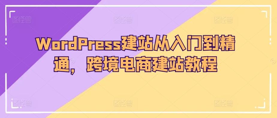 WordPress建站从入门到精通，跨境电商建站教程-俗人圈网创