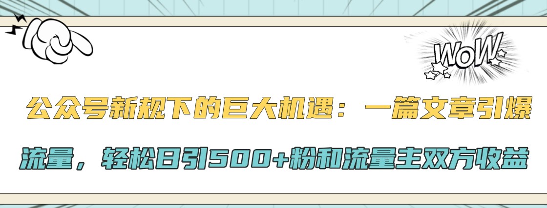 公众号新规下的巨大机遇：一篇文章引爆流量，轻松日引500+粉和流量主双方收益-俗人圈网创