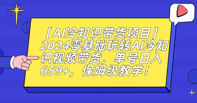 【AI冷知识带货项目】2024零基础玩转AI冷知识视频带货，单号日入659+，保姆级教学【揭秘】-俗人圈网创