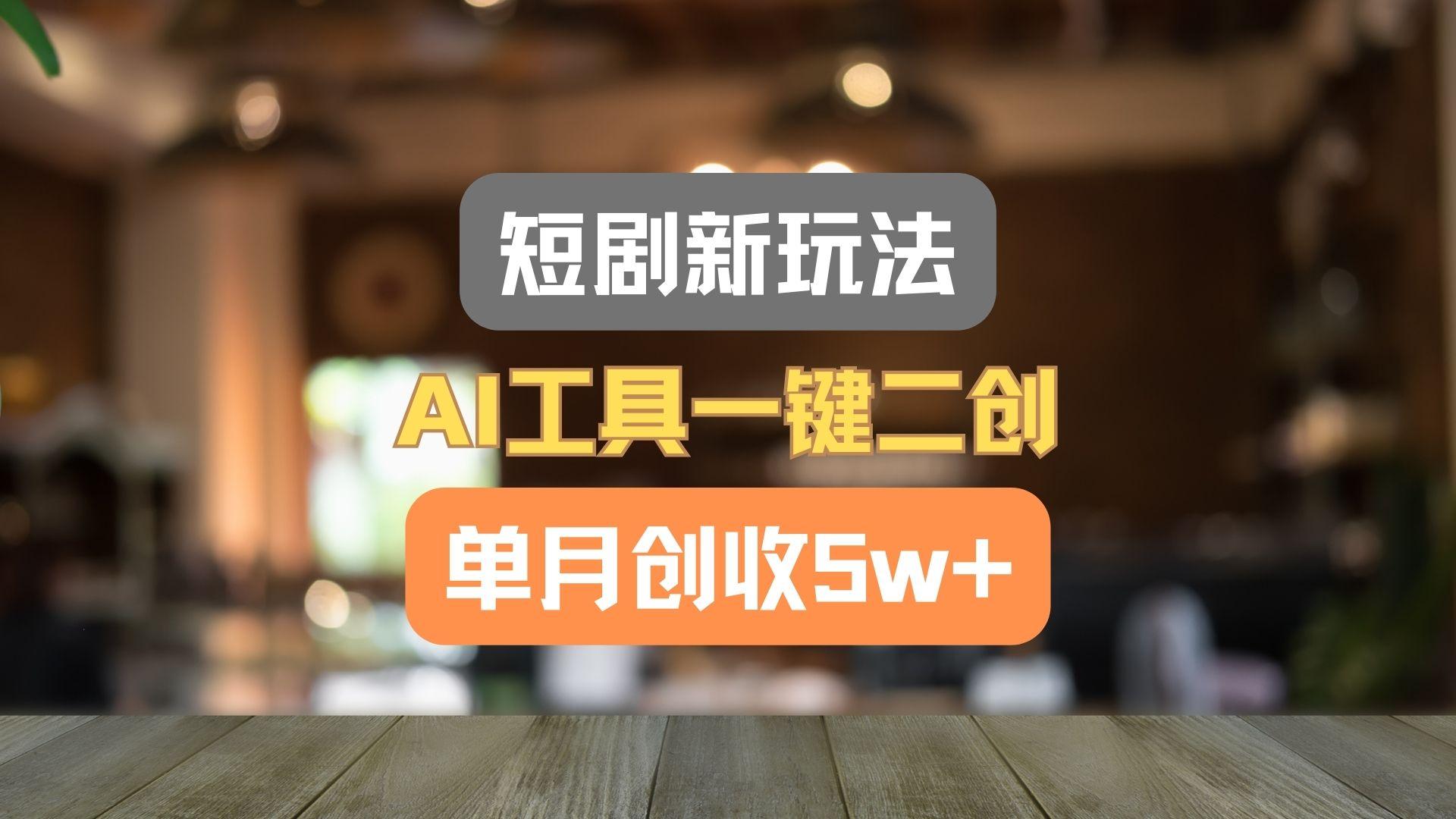 短剧新玩法，AI工具一键二创，单月创收5w+！-俗人圈网创