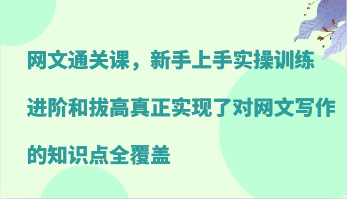 网文通关课，新手上手实操训练，进阶和拔高真正实现了对网文写作的知识点全覆盖-俗人圈网创