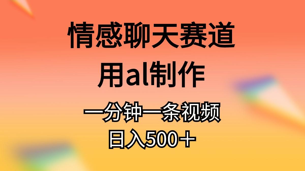 情感聊天赛道用al制作一分钟一条视频日入500＋-俗人圈网创