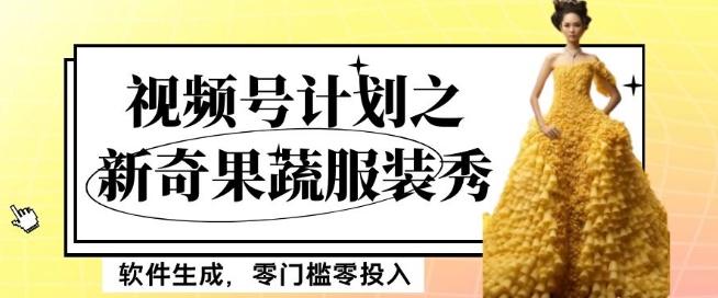 最新项目视频号计划之新奇果蔬服装秀，软件生成，零门槛零投入也可月入5000+【揭秘】-俗人圈网创