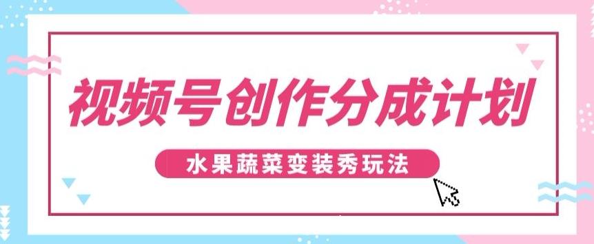 视频号创作分成计划,水果蔬菜变装秀玩法,单日稳定300+【揭秘】