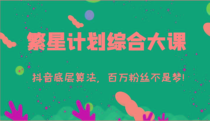2024繁星计划综合大课：抖音底层算法，百万粉丝不是梦!(77节)-俗人圈网创