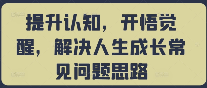 提升认知，开悟觉醒，解决人生成长常见问题思路-俗人圈网创