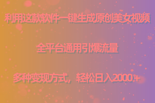 用这款软件一键生成原创美女视频 全平台通用引爆流量 多种变现 日入2000+-俗人圈网创