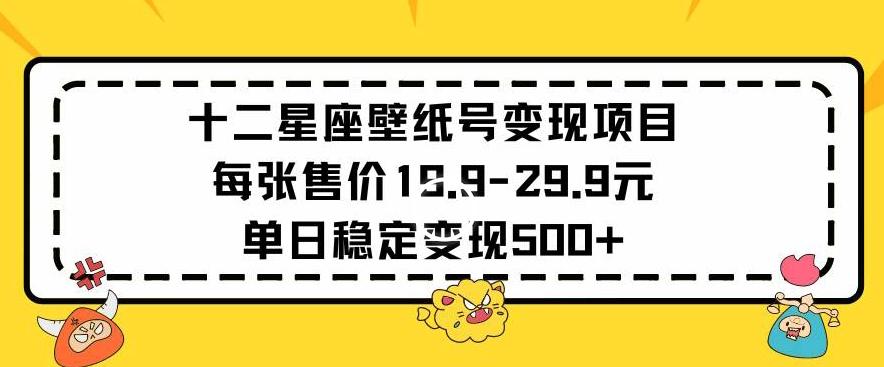 十二星座壁纸号变现项目每张售价19元单日稳定变现500+以上【揭秘】-俗人圈网创