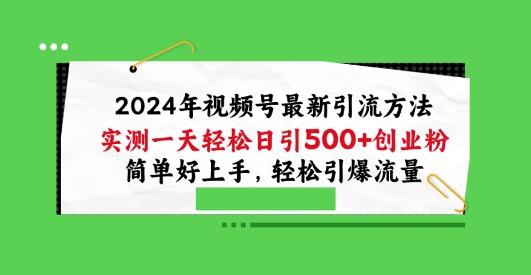 2024年视频号最新引流方法，实测一天轻松日引100+创业粉，简单好上手，轻松引爆流量【揭秘】-俗人圈网创