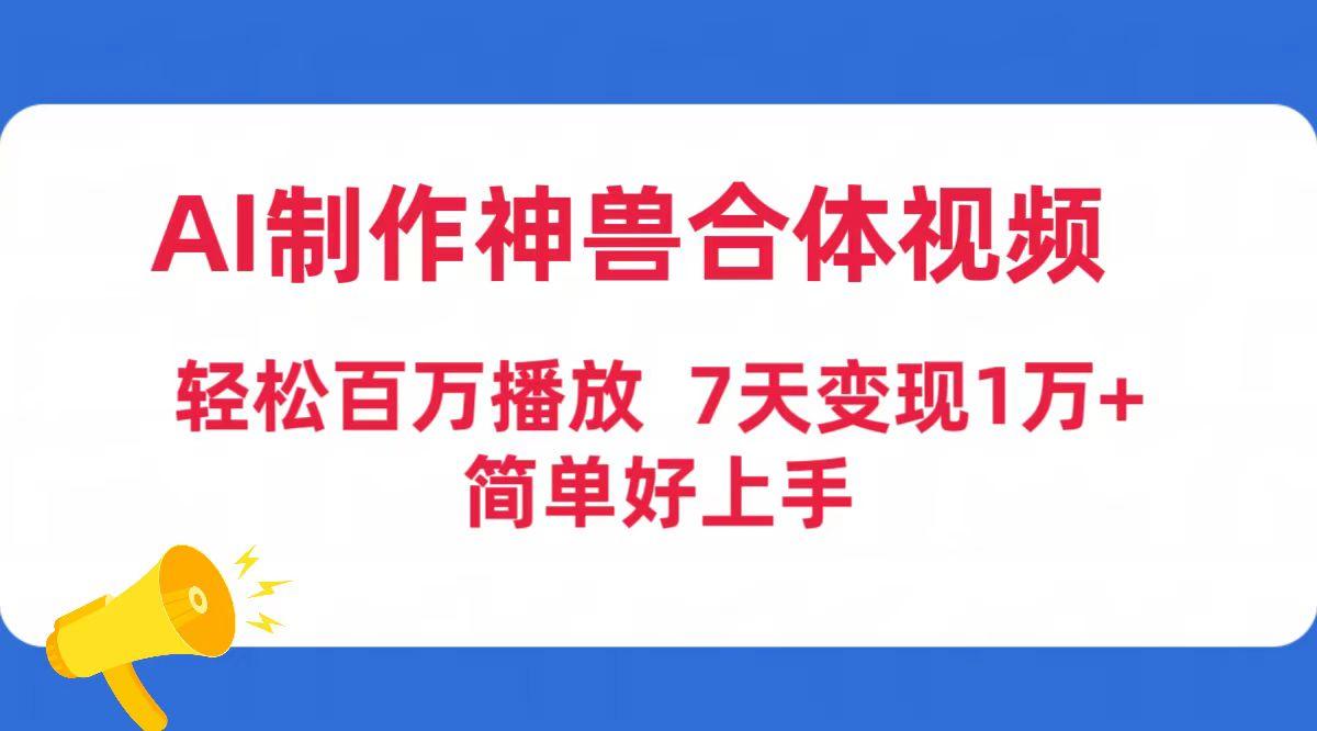 (9600期)AI制作神兽合体视频，轻松百万播放，七天变现1万+简单好上手(工具+素材)-俗人圈网创