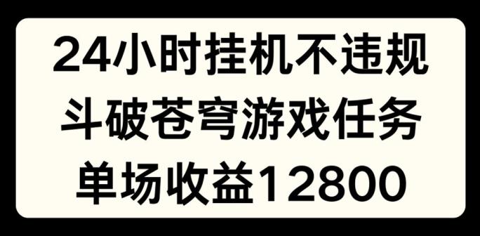 24小时无人挂JI不违规，斗破苍穹游戏任务，单场直播最高收益1280【揭秘】-俗人圈网创