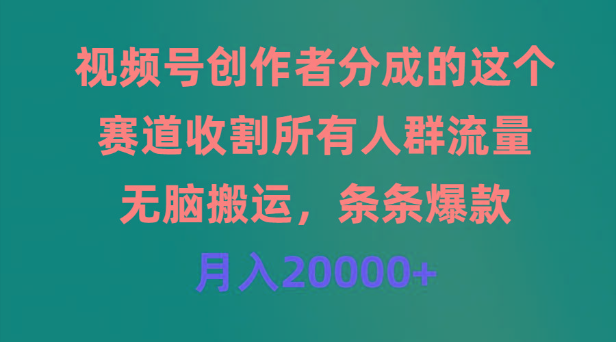 (9406期)视频号创作者分成的这个赛道，收割所有人群流量，无脑搬运，条条爆款，…-俗人圈网创