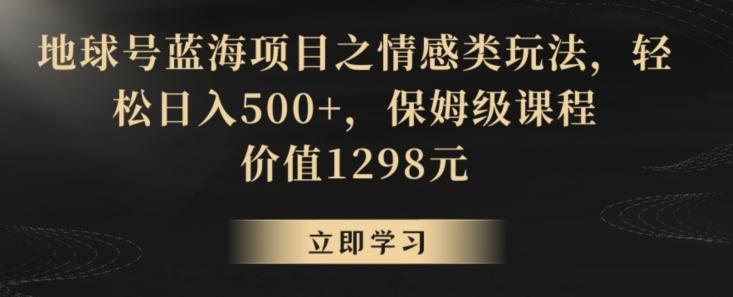 地球号蓝海项目之情感类玩法，轻松日入500+，保姆级课程【揭秘】-俗人圈网创