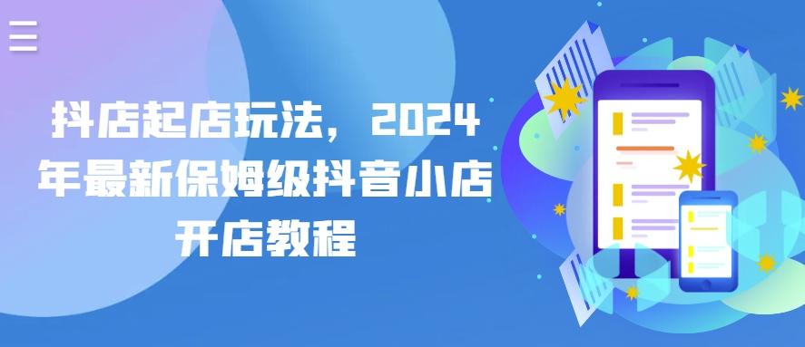 抖店起店玩法，2024年最新保姆级抖音小店开店教程-俗人圈网创
