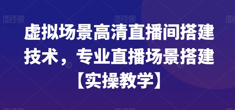虚拟场景高清直播间搭建技术，专业直播场景搭建【实操教学】-俗人圈网创