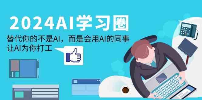 2024AI学习圈:替代你的不是AI,而是会用AI的同事,让AI为你打工-俗人圈网创