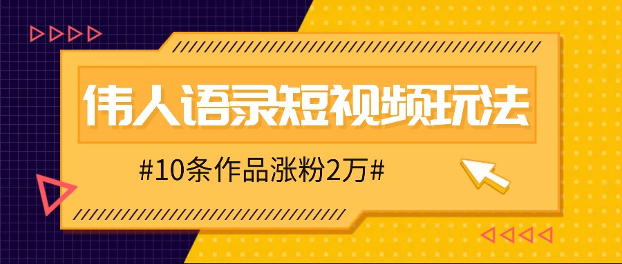 人人可做的伟人语录视频玩法,零成本零门槛,10条作品轻松涨粉2万-俗人圈网创