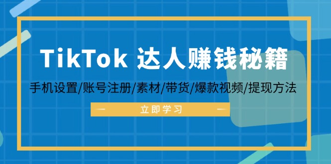 TikTok&达人赚钱秘籍 手机设置/账号注册/素材/带货/爆款视频/提现方法-俗人圈网创