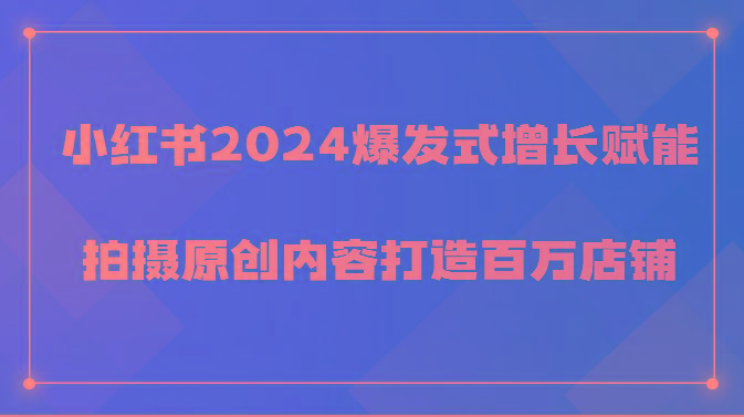 小红书2024爆发式增长赋能，拍摄原创内容打造百万店铺！-俗人圈网创