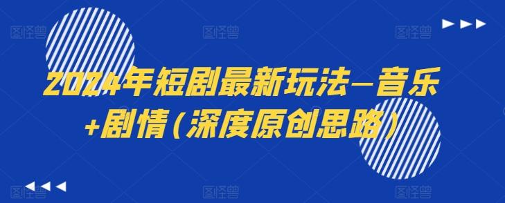 2024年短剧最新玩法—音乐+剧情(深度原创思路)-俗人圈网创