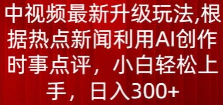 中视频最新升级玩法，根据热点新闻利用AI创作时事点评，日入300+【揭秘】-俗人圈网创