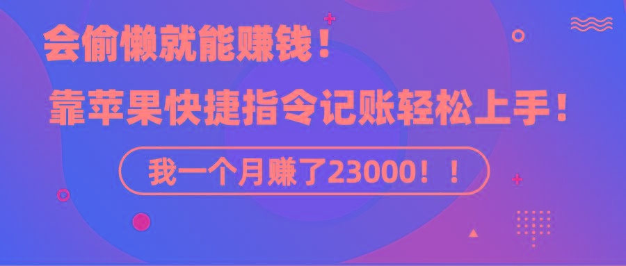 《会偷懒就能赚钱！靠苹果快捷指令自动记账轻松上手，一个月变现23000！》-俗人圈网创