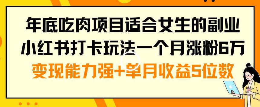 年底吃肉项目适合女生的副业小红书打卡玩法一个月涨粉6万+变现能力强+单月收益5位数【揭秘】-俗人圈网创