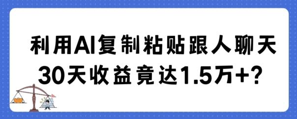 利用AI复制粘贴跟人聊天30天收益竟达1.5万+【揭秘】-俗人圈网创