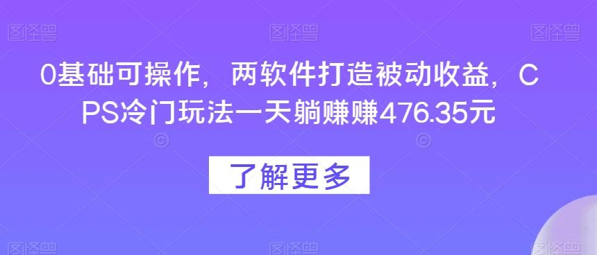 0基础可操作，两软件打造被动收益，CPS冷门玩法一天躺赚赚476.35元-俗人圈网创