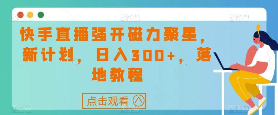 快手直播强开磁力聚星，新计划，日入300+，落地教程-俗人圈网创