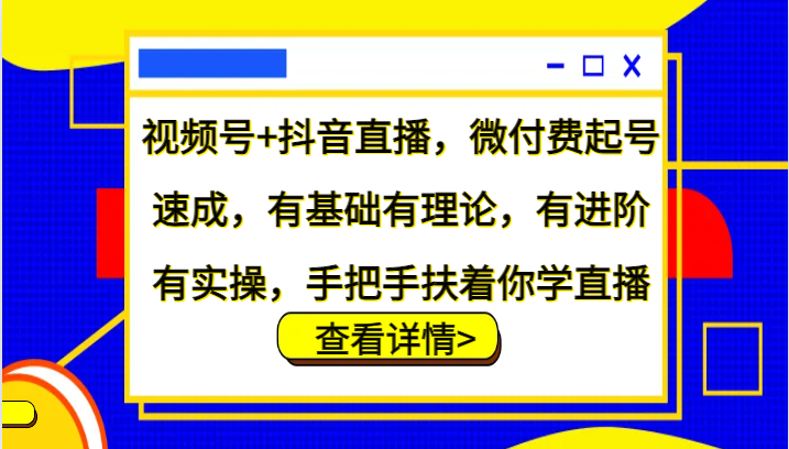 视频号+抖音直播,微付费起号速成,有基础有理论,有进阶有实操,手把手扶着你学直播-俗人圈网创