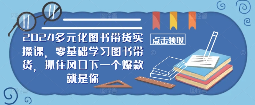 2024多元化图书带货实操课,零基础学习图书带货,抓住风口下一个爆款就是你