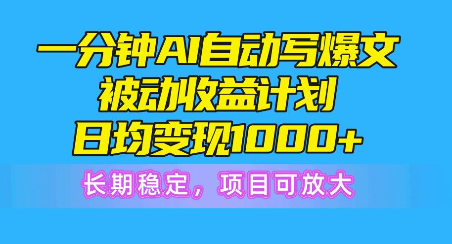 一分钟AI爆文被动收益计划，日均变现1000+，长期稳定，项目可放大-俗人圈网创