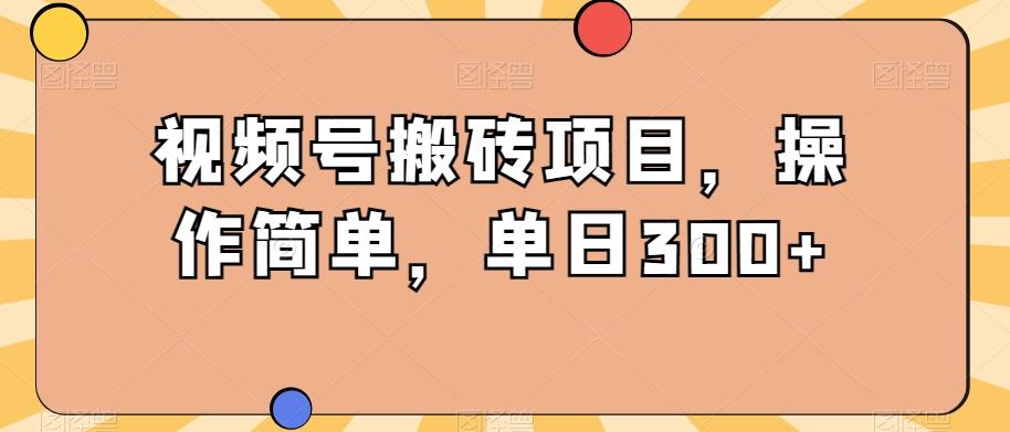 视频号搬砖项目,操作简单,单日300+-俗人圈网创