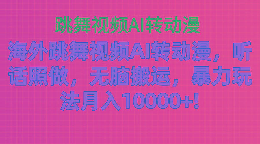 海外跳舞视频AI转动漫，听话照做，无脑搬运，暴力玩法 月入10000+-俗人圈网创