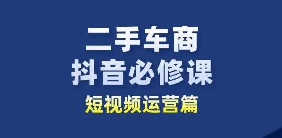 二手车商抖音必修课短视频运营，二手车行业从业者新赛道-俗人圈网创