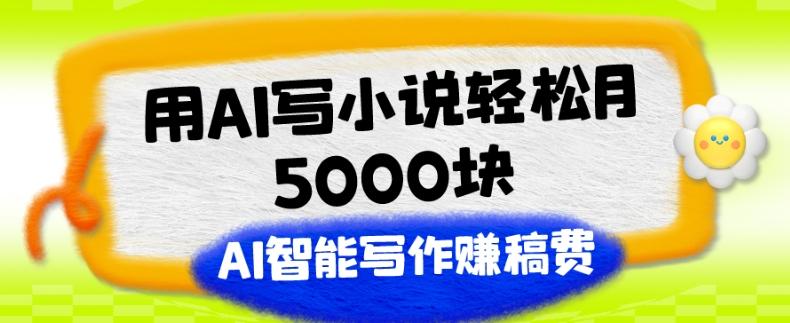 用AI写小说轻松月5000块、AI智能写作赚稿费、【附加一对一指导】-俗人圈网创