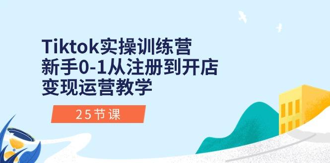 Tiktok实操训练营：新手0-1从注册到开店变现运营教学(25节课-俗人圈网创