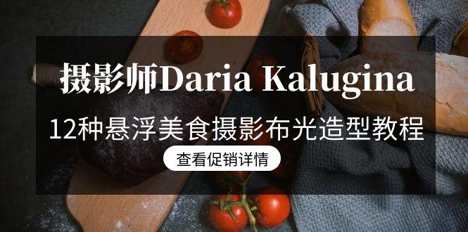 摄影师Daria Kalugina 12种悬浮美食摄影布光造型教程-21节课-中文字幕-俗人圈网创