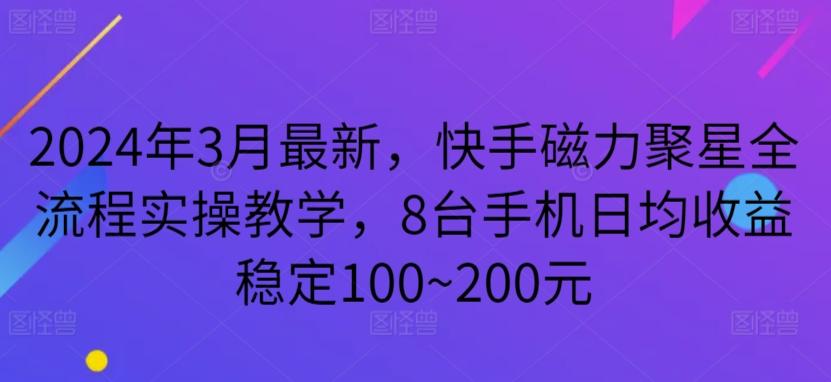 2024年3月最新，快手磁力聚星全流程实操教学，8台手机日均收益稳定100~200元【揭秘】-俗人圈网创