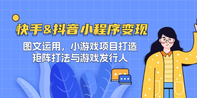 快手&抖音-小程序变现 图文运用/小游戏项目打造/矩阵打法与游戏发行人-俗人圈网创