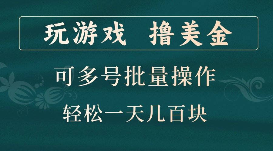 玩游戏撸美金，可多号批量操作，边玩边赚钱，一天几百块轻轻松松！-俗人圈网创