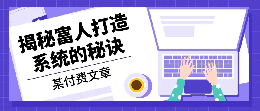 某付费文章：《揭秘富人打造系统的秘诀》-俗人圈网创